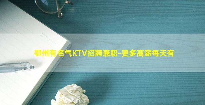 鄂州有名气KTV招聘兼职-更多高薪每天有